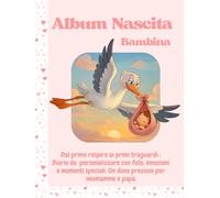 Album Nascita Bambina: Dal primo respiro ai primi traguardi: diario da personalizzare con foto, emozioni e momenti speciali. Un dono prezioso per neomamme e papà