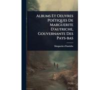 Albums Et Oeuvres PoÃ(c)tiques De Marguerite D'autriche, Gouvernante Des Pays-bas
