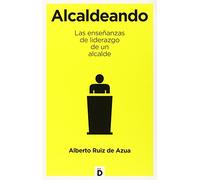 Alcaldeando: Las enseñanzas de liderazgo de un alcalde (Crecimiento personal)