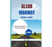 Alcan Highway Travel Guide 2025: A traveler's insightful trip to the favor of Alaska (Heart of Adventures)