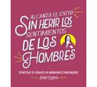 Alcanza El Exito Sin Herir Los Sentimientos De Los Hombres