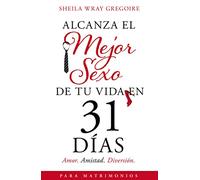 Alcanza el mejor sexo de tu vida en 31 días: Amor. Amistad. Diversión