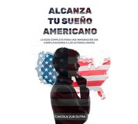 ALCANZA TU SUEÑO AMERICANO: LA GUÍA COMPLETA PARA UNA INMIGRACIÓN SIN COMPLICACIONES A LOS ESTADOS UNIDOS