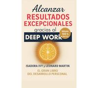 Alcanzar Resultados Excepcionales gracias al Deep Work: El gran libro del desarrollo personal