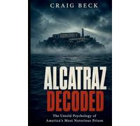 Alcatraz Decoded: The Untold Psychology of America's Most Notorious Prison (DECODED by Craig Beck)