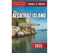 Alcatraz Island Guide Book 2025: From Prison Cells to Panoramic Views
