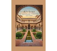 ALCÁZAR OF SEVILLE TRAVEL GUIDE: See It Before You Go: Expert Tips & Gorgeous Images (Wander Spain: The Complete Travel Series)
