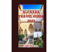 ALCÁZAR TRAVEL GUIDE: A Visual Journey Through Its Iconic Landmarks and Museums