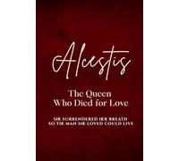 Alcestis: The Queen Who Died for Love: She surrendered her breath so the man she loved could live.