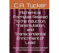 Alchemical Formulas Related To the Induction, Transmutation, and Transcendental Enrichment of Lead: Nuclear Research Conducted on Behalf of The United States Government