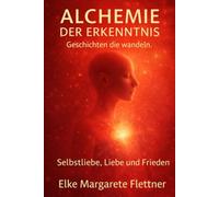 Alchemie der Erkenntnis - Geschichten die wandeln: Band 2: Selbstliebe, Liebe und Frieden