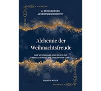 Alchemie der Weihnachtsfreude: 24 berzaubernde Adventsgeschichten - Eine wunderbare Reise durch die Weihnachtszeit mit ätherischen Ölen