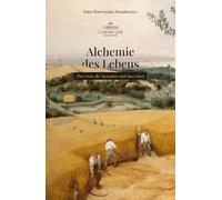 Alchemie des Lebens: Über Gott, die Menschen und das Leben