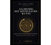 Alchemie, die königliche Kunst: Ein klarer Wegweiser zu ihrer Geschichte, ihren Symbolen und der Suche nach dem Stein der Weisen (The Great Work (Deutsche Ausgabe))