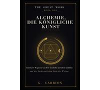 Alchemie, die königliche Kunst: Ein klarer Wegweiser zu ihrer Geschichte, ihren Symbolen und der Suche nach dem Stein der Weisen: 1 (The Great Work (Deutsche Ausgabe))