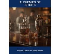 Alchemies Of Spirits: Forgotten Cocktails And Vintage Recipes