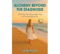 Alchemy Beyond the Diagnosis: A story of healing, awakening and reclaiming my life