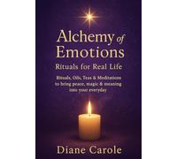 Alchemy of Emotions - Rituals for Real Life: Rituals, Oils, Teas & Meditations to bring peace, magic & meaning into your everyday