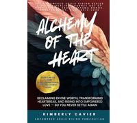 Alchemy of the Heart: Reclaiming Divine Worth, Transforming Heartbreak, and Rising into Empowered Love - So You Never Settle Again (The Empowered Souls Rising Healing Series™)