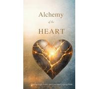 Alchemy of the Heart: Turning Grief, Love, and Loss into Living Gold