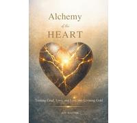 Alchemy of the Heart: Turning Grief, Love, and Loss into Living Gold