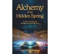 Alchemy of the Hidden Spring: A novel of awakening through the sexual life force