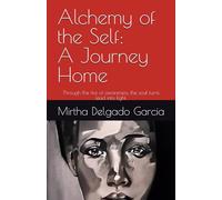 Alchemy of the Self: A Journey Home: Through the fire of awareness, the soul turns lead into light.