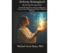 Alchemy Reimagined: Measuring the Impossible: Toward the Integration of Energy Healing and Intention-Based Therapies into Western Allopathic Medicine