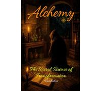 Alchemy: The Sacred Science of Transformation (The Alchemists: Journey of the Masters of Transmutation)