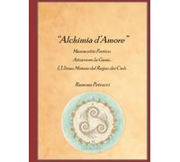 Alchimia D'Amore: Manoscritto Poetico. Attraverso la Gnosi...L'Ultimo Segreto del Regno dei Cieli.