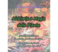 Alchimia e magia delle piante. Erbe che guariscono lo spirito, l'anima e il corpo