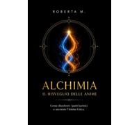 ALCHIMIA - IL RISVEGLIO DELLE ANIME: Come dissolvere i patti Karmici e ancorare Anima Unica
