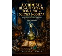 Alchimisti e filosofi naturali prima della scienza moderna: Storia culturale dell'alchimia tra Medioevo, Rinascimento, medicina, simboli e nascita della chimica
