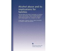 Alcohol abuse and its implications for families: Hearing before the Select Committee on Children, Youth, and Families, House of Representatives, ... held in Washington, DC, on March 18, 1985
