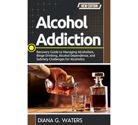Alcohol Addiction: Recovery Guide to Managing Alcoholism, Binge Drinking, Alcohol Dependence, and Sobriety Challenges for Alcoholics (Addiction Recovery Series (New Editions))