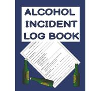 ALCOHOL INCIDENT LOG BOOK: FOR BARS, RESTAURANTS, PUBS AND CLUBS TO RECORD AND REPORT ALCOHOL RELATED INCIDENTS