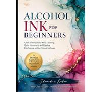 ALCOHOL INK FOR BEGINNERS: Calm Techniques for Flow, Layering, Color Movement, and Creative Confidence on Non Porous Surfaces