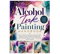 Alcohol Ink Painting Handbook: Discover Alcohol Ink Painting Through Easy-to-Follow Techniques, Tools, Color Mixing & Step-by-Step Projects Including Bookmarks, Coasters, Greeting Cards,....Wall Art