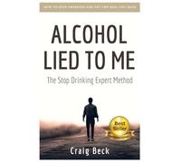 Alcohol Lied to Me: The Intelligent Way to Escape Alcohol Addiction