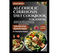 ALCOHOLIC CIRRHOSIS DIET COOKBOOK FOR SENIORS: Eating for Liver Health: A Compassionate Approach to Meal Planning and Cooking for Seniors with Cirrhosis