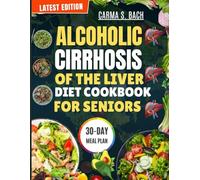 ALCOHOLIC CIRRHOSIS OF THE LIVER DIET COOKBOOK FOR SENIORS: Delicious, Low Salt, Anti Inflammatory & Easy Digest Recipes to Naturally Support Liver Function Includes 30 Day Meal Plan