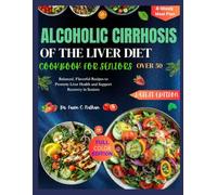 ALCOHOLIC CIRRHOSIS OF THE LIVER DIET COOKBOOK FOR SENIORS OVER 50: Balanced, Flavorful Recipes to Promote Liver Health and Support Recovery in Seniors