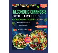 ALCOHOLIC CIRRHOSIS OF THE LIVER DIET COOKBOOK FOR SENIORS OVER 50: Balanced, Flavorful Recipes to Promote Liver Health and Support Recovery in Seniors