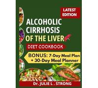 ALCOHOLIC CIRRHOSIS OF THE LIVER DIET COOKBOOK: Liver-Loving Easy and delicious Recipes, to Reverse Damage, Restore Vitality, and Naturally Manage Alcoholic Cirrhosis