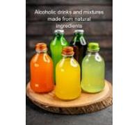Alcoholic Drinks And Mixtures Made From Natural Ingredients (ebook)