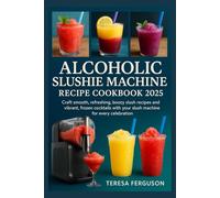 Alcoholic Slushie Machine Recipe Cookbook 2025: Craft smooth, refreshing, boozy slush recipes and vibrant, frozen cocktails with your slush machine for every celebration