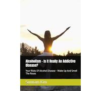 Alcoholism - Is It Really An Addictive Disease?: Your Risks Of Alcohol Disease - Wake Up And Smell The Roses