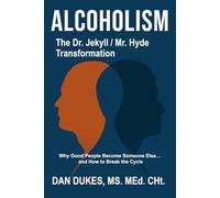 Alcoholism: The Dr. Jekyll/Mr. Hyde Transformation: Why Good People Become Someone Else… and How to Break the Cycle