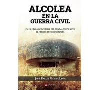 Alcolea en la guerra civil: En la línea de defensa del Guadalquivir alto el frente este de Córdoba