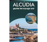 ALCÚDIA GUIDE DE VOYAGE 2027: Plages, sentiers de randonnée, promenades dans la vieille ville, excursions d'une journée et restauration locale pour la côte nord de Majorque